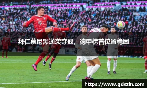 拜仁慕尼黑逆袭夺冠，德甲榜首位置稳固