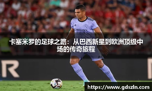 卡塞米罗的足球之路：从巴西新星到欧洲顶级中场的传奇旅程