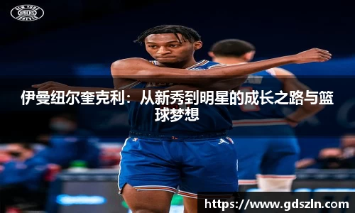 伊曼纽尔奎克利：从新秀到明星的成长之路与篮球梦想