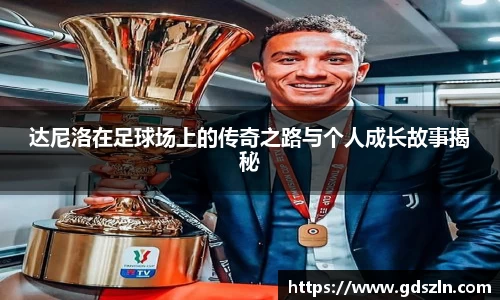 达尼洛在足球场上的传奇之路与个人成长故事揭秘
